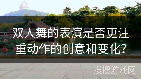 双人舞的表演是否更注重动作的创意和变化？