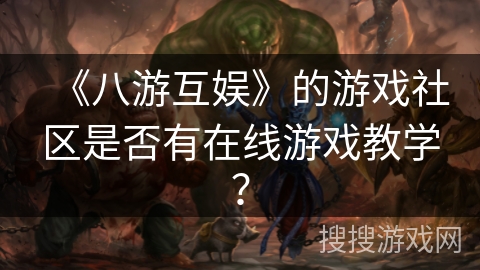 《八游互娱》的游戏社区是否有在线游戏教学？