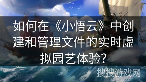 如何在《小悟云》中创建和管理文件的实时虚拟园艺体验？