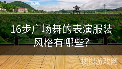 16步广场舞的表演服装风格有哪些？