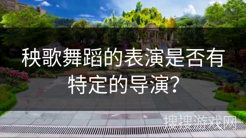 秧歌舞蹈的表演是否有特定的导演？