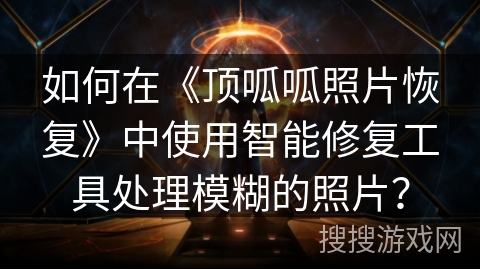 如何在《顶呱呱照片恢复》中使用智能修复工具处理模糊的照片？
