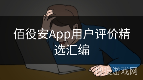 佰役安App用户评价精选汇编