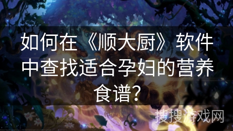 如何在《顺大厨》软件中查找适合孕妇的营养食谱？