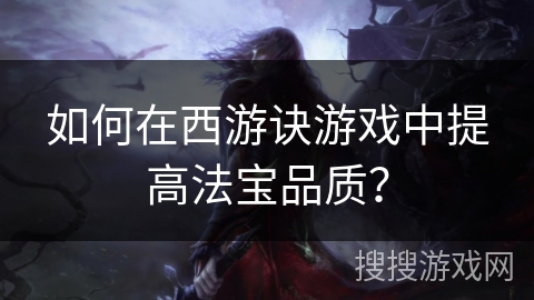 如何在西游诀游戏中提高法宝品质？