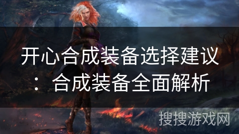 开心合成装备选择建议：合成装备全面解析