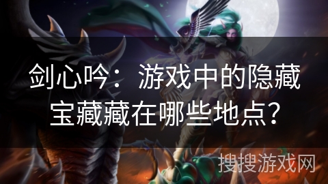 剑心吟：游戏中的隐藏宝藏藏在哪些地点？