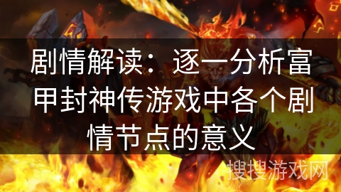 剧情解读：逐一分析富甲封神传游戏中各个剧情节点的意义