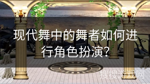 现代舞中的舞者如何进行角色扮演？