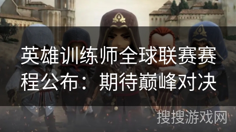 英雄训练师全球联赛赛程公布：期待巅峰对决