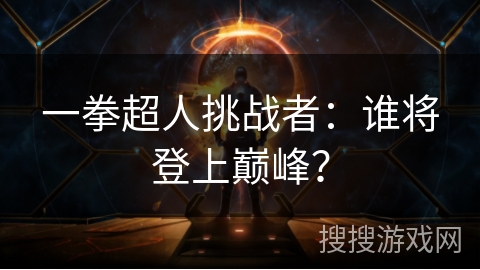 一拳超人挑战者：谁将登上巅峰？