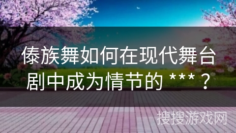 傣族舞如何在现代舞台剧中成为情节的 *** ？