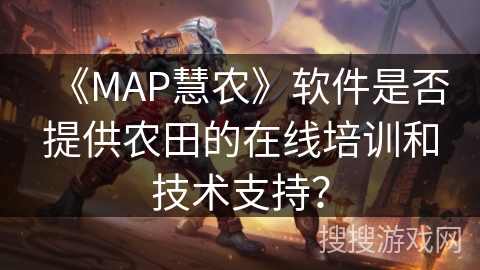 《MAP慧农》软件是否提供农田的在线培训和技术支持？