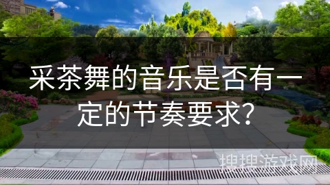 采茶舞的音乐是否有一定的节奏要求？