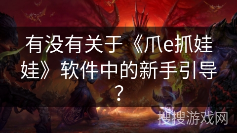 有没有关于《爪e抓娃娃》软件中的新手引导？
