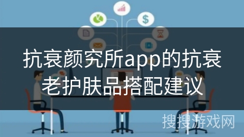 抗衰颜究所app的抗衰老护肤品搭配建议