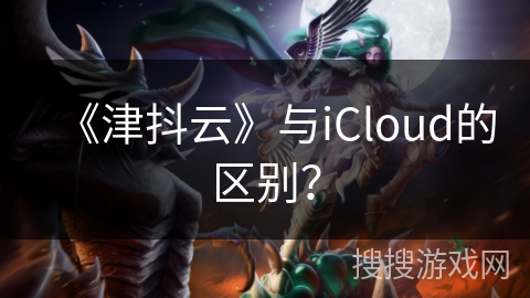 《津抖云》与iCloud的区别？