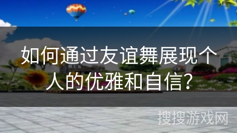 如何通过友谊舞展现个人的优雅和自信？