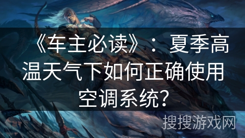 《车主必读》：夏季高温天气下如何正确使用空调系统？