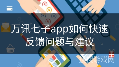 万讯七子app如何快速反馈问题与建议