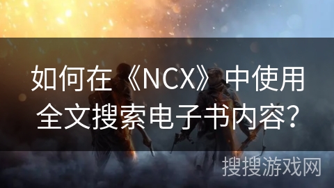 如何在《NCX》中使用全文搜索电子书内容？