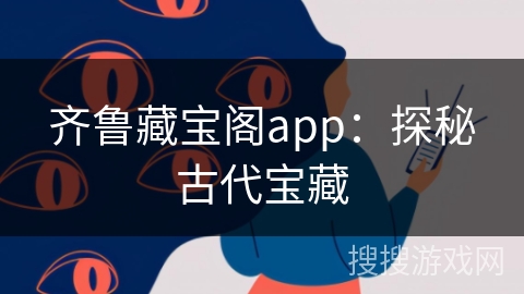 齐鲁藏宝阁app：探秘古代宝藏