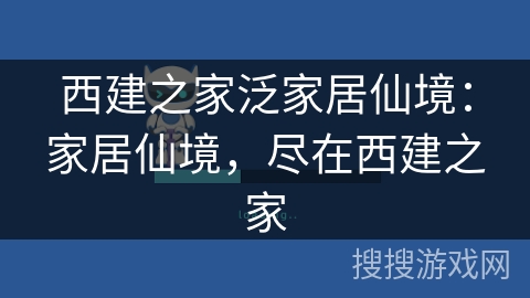 西建之家泛家居仙境：家居仙境，尽在西建之家
