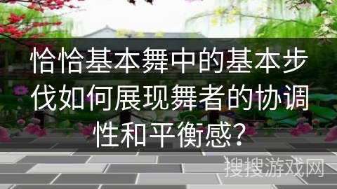 恰恰基本舞中的基本步伐如何展现舞者的协调性和平衡感？