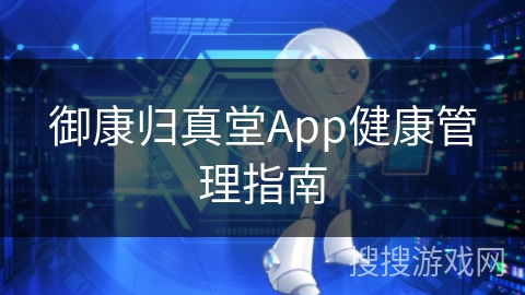 御康归真堂App健康管理指南