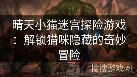 晴天小猫迷宫探险游戏：解锁猫咪隐藏的奇妙冒险