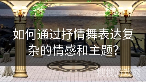 如何通过抒情舞表达复杂的情感和主题？