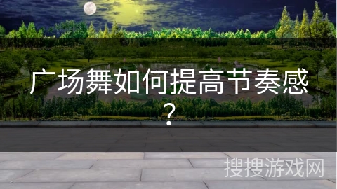 广场舞如何提高节奏感？