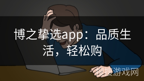 博之挚选app：品质生活，轻松购