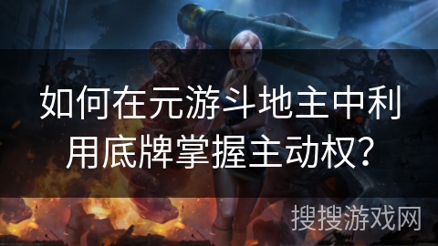 如何在元游斗地主中利用底牌掌握主动权？