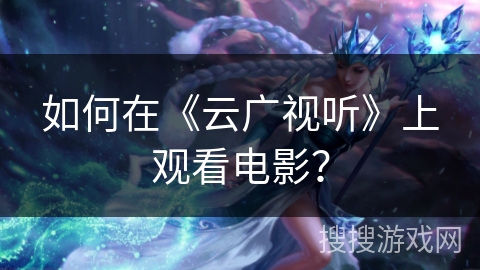如何在《云广视听》上观看电影？