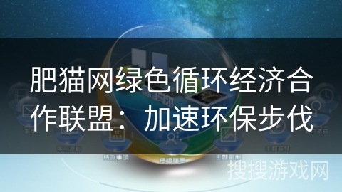 肥猫网绿色循环经济合作联盟：加速环保步伐