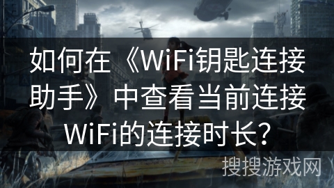 如何在《WiFi钥匙连接助手》中查看当前连接WiFi的连接时长？