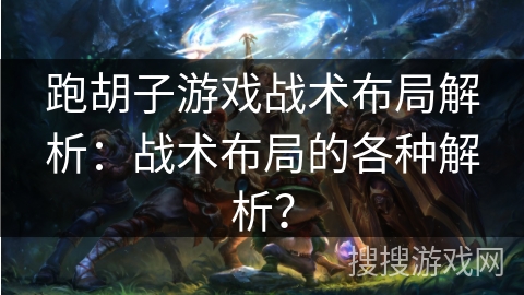 跑胡子游戏战术布局解析：战术布局的各种解析？