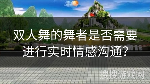 双人舞的舞者是否需要进行实时情感沟通？