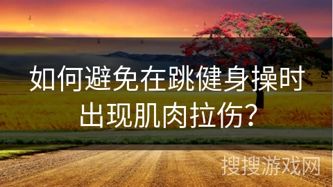 如何避免在跳健身操时出现肌肉拉伤？
