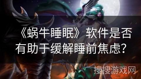 《蜗牛睡眠》软件是否有助于缓解睡前焦虑？