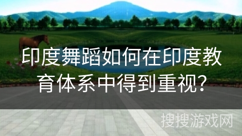 印度舞蹈如何在印度教育体系中得到重视？