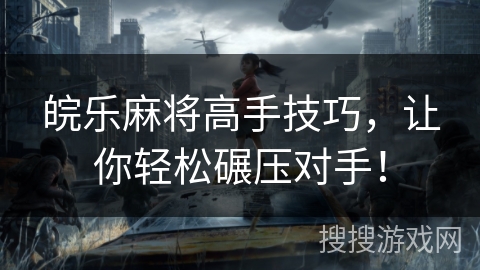 皖乐麻将高手技巧，让你轻松碾压对手！