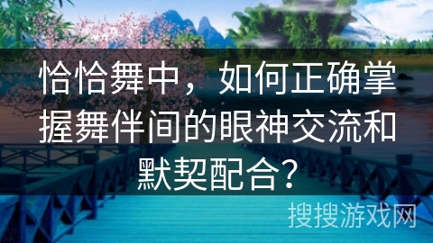 恰恰舞中，如何正确掌握舞伴间的眼神交流和默契配合？
