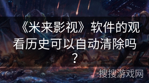 《米来影视》软件的观看历史可以自动清除吗？
