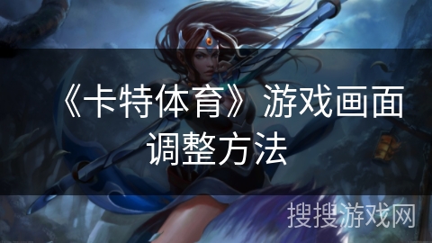 《卡特体育》游戏画面调整方法