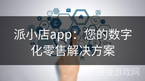 派小店app：您的数字化零售解决方案