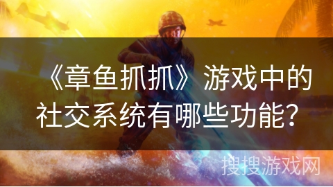 《章鱼抓抓》游戏中的社交系统有哪些功能？