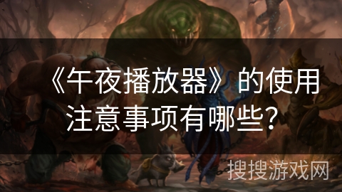 《午夜播放器》的使用注意事项有哪些？