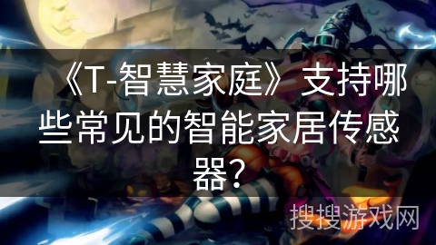 《T-智慧家庭》支持哪些常见的智能家居传感器？